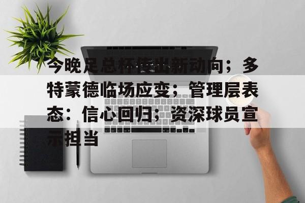 今晚足总杯传出新动向；多特蒙德临场应变；管理层表态：信心回归；资深球员宣示担当(多特蒙德转会)